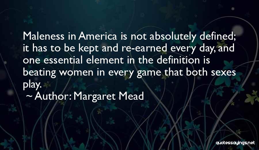 Margaret Mead Quotes: Maleness In America Is Not Absolutely Defined; It Has To Be Kept And Re-earned Every Day, And One Essential Element