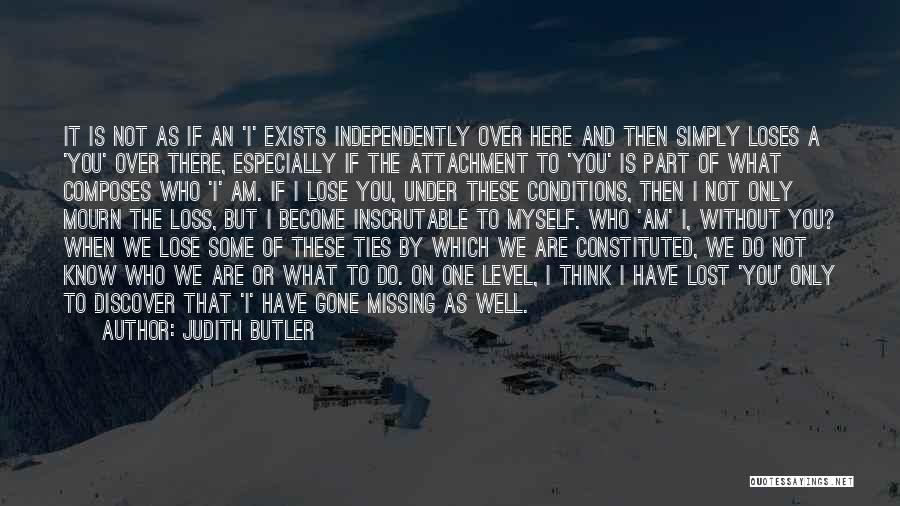 Judith Butler Quotes: It Is Not As If An 'i' Exists Independently Over Here And Then Simply Loses A 'you' Over There, Especially