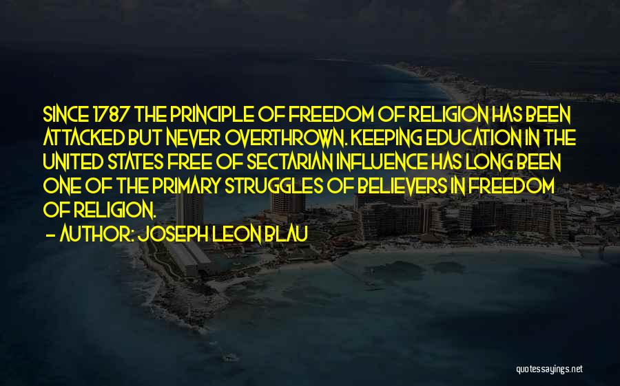 Joseph Leon Blau Quotes: Since 1787 The Principle Of Freedom Of Religion Has Been Attacked But Never Overthrown. Keeping Education In The United States