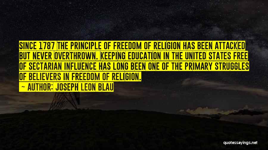 Joseph Leon Blau Quotes: Since 1787 The Principle Of Freedom Of Religion Has Been Attacked But Never Overthrown. Keeping Education In The United States