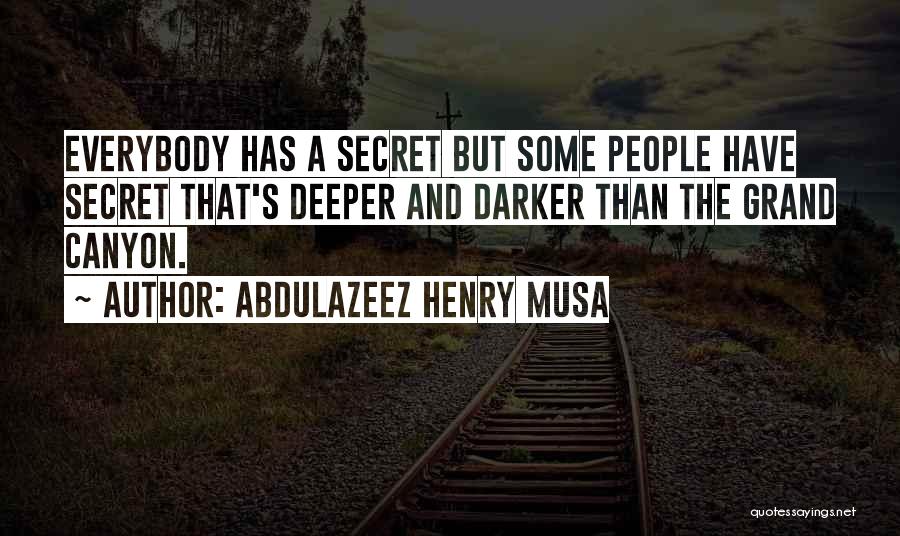 Abdulazeez Henry Musa Quotes: Everybody Has A Secret But Some People Have Secret That's Deeper And Darker Than The Grand Canyon.