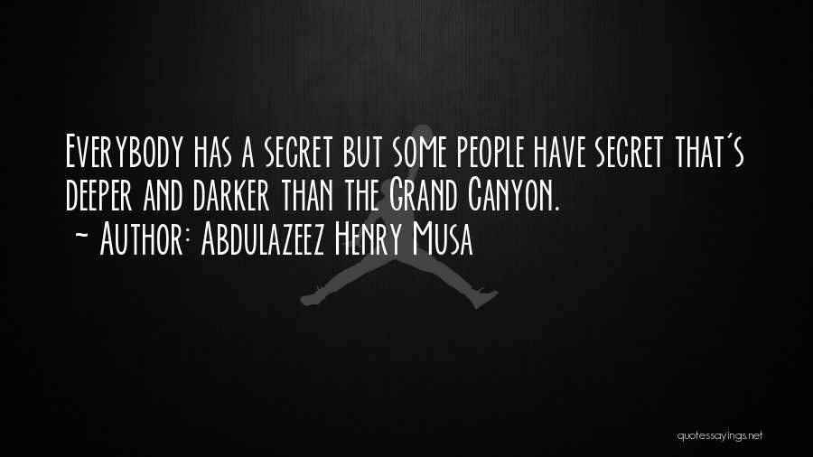 Abdulazeez Henry Musa Quotes: Everybody Has A Secret But Some People Have Secret That's Deeper And Darker Than The Grand Canyon.