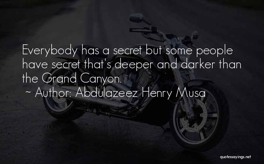 Abdulazeez Henry Musa Quotes: Everybody Has A Secret But Some People Have Secret That's Deeper And Darker Than The Grand Canyon.