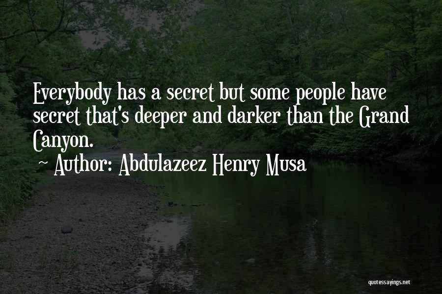 Abdulazeez Henry Musa Quotes: Everybody Has A Secret But Some People Have Secret That's Deeper And Darker Than The Grand Canyon.