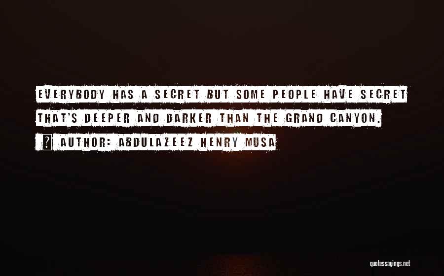 Abdulazeez Henry Musa Quotes: Everybody Has A Secret But Some People Have Secret That's Deeper And Darker Than The Grand Canyon.