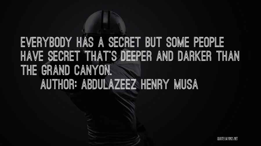 Abdulazeez Henry Musa Quotes: Everybody Has A Secret But Some People Have Secret That's Deeper And Darker Than The Grand Canyon.