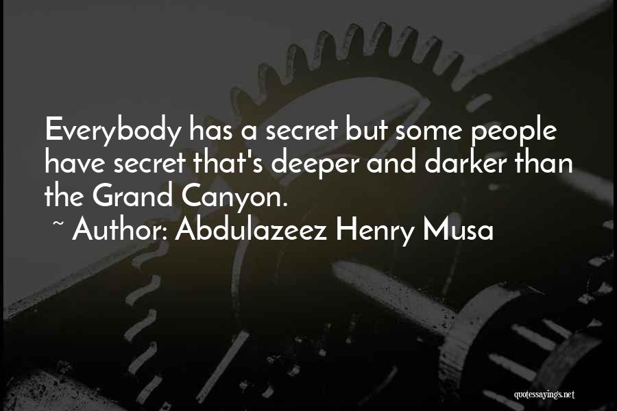 Abdulazeez Henry Musa Quotes: Everybody Has A Secret But Some People Have Secret That's Deeper And Darker Than The Grand Canyon.