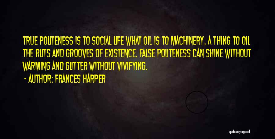 Frances Harper Quotes: True Politeness Is To Social Life What Oil Is To Machinery, A Thing To Oil The Ruts And Grooves Of