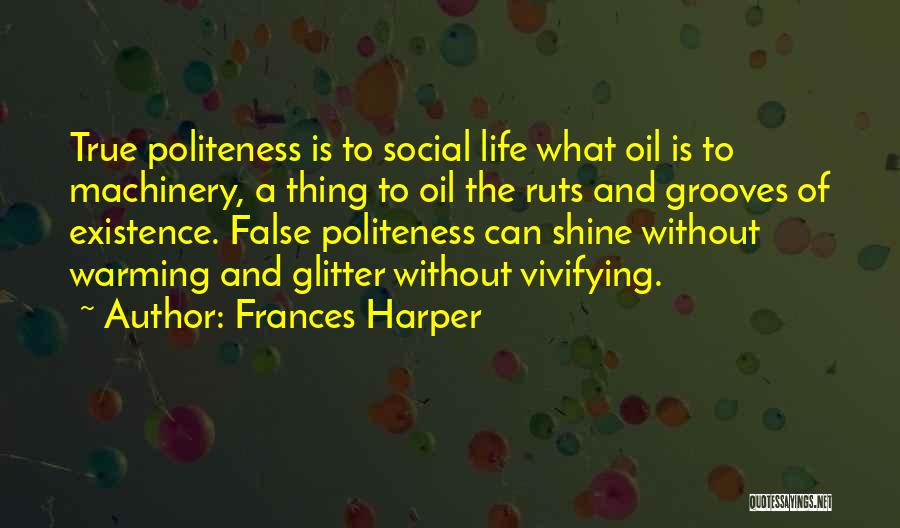 Frances Harper Quotes: True Politeness Is To Social Life What Oil Is To Machinery, A Thing To Oil The Ruts And Grooves Of