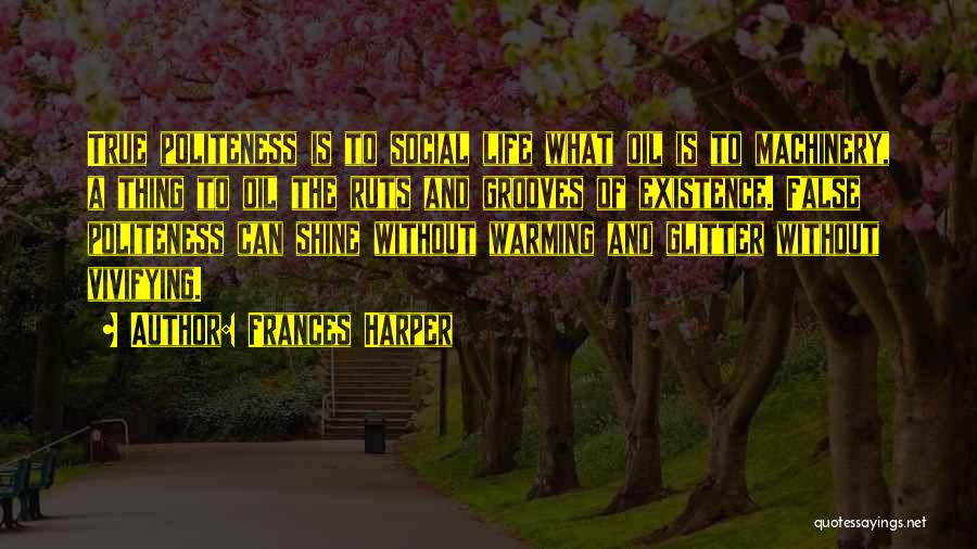 Frances Harper Quotes: True Politeness Is To Social Life What Oil Is To Machinery, A Thing To Oil The Ruts And Grooves Of