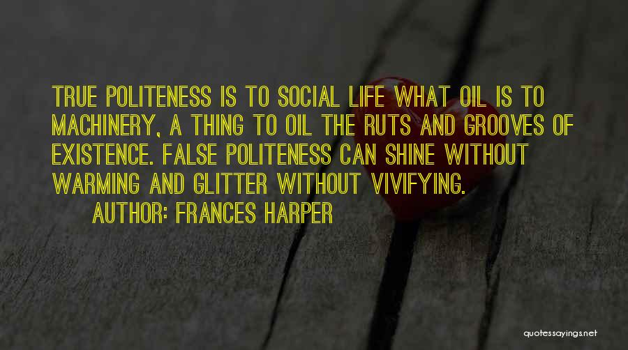 Frances Harper Quotes: True Politeness Is To Social Life What Oil Is To Machinery, A Thing To Oil The Ruts And Grooves Of