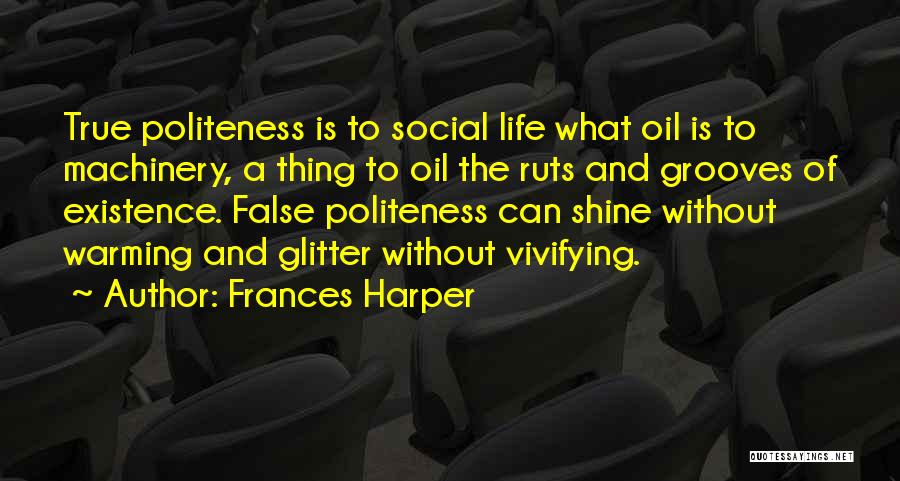 Frances Harper Quotes: True Politeness Is To Social Life What Oil Is To Machinery, A Thing To Oil The Ruts And Grooves Of