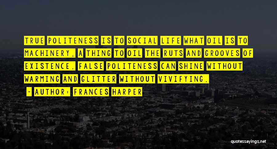 Frances Harper Quotes: True Politeness Is To Social Life What Oil Is To Machinery, A Thing To Oil The Ruts And Grooves Of