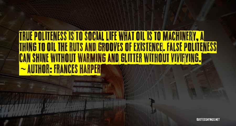 Frances Harper Quotes: True Politeness Is To Social Life What Oil Is To Machinery, A Thing To Oil The Ruts And Grooves Of