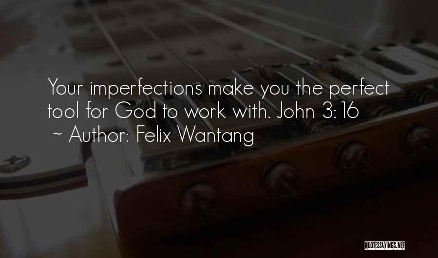 Felix Wantang Quotes: Your Imperfections Make You The Perfect Tool For God To Work With. John 3:16