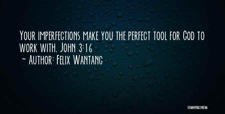 Felix Wantang Quotes: Your Imperfections Make You The Perfect Tool For God To Work With. John 3:16