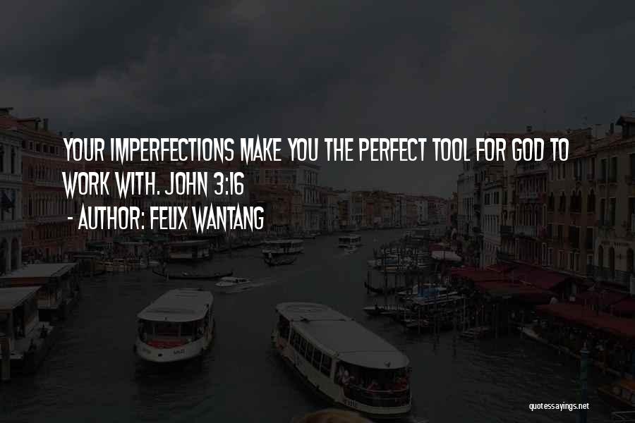 Felix Wantang Quotes: Your Imperfections Make You The Perfect Tool For God To Work With. John 3:16