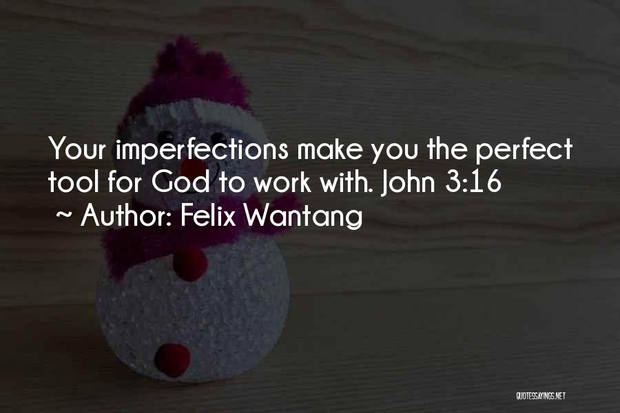 Felix Wantang Quotes: Your Imperfections Make You The Perfect Tool For God To Work With. John 3:16