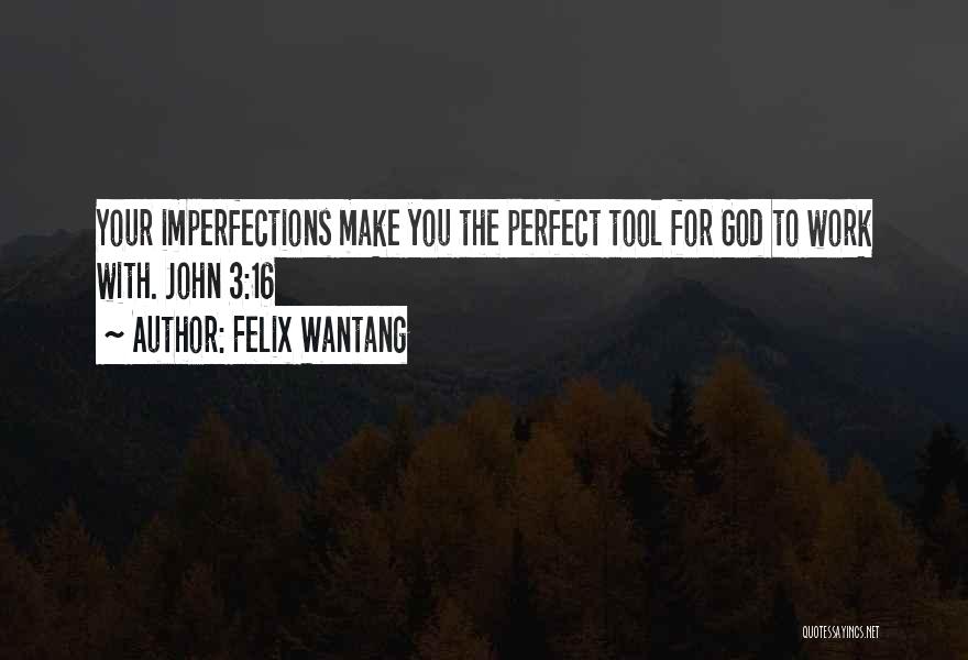 Felix Wantang Quotes: Your Imperfections Make You The Perfect Tool For God To Work With. John 3:16