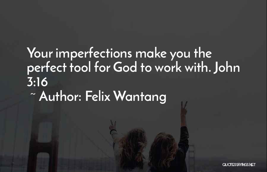 Felix Wantang Quotes: Your Imperfections Make You The Perfect Tool For God To Work With. John 3:16