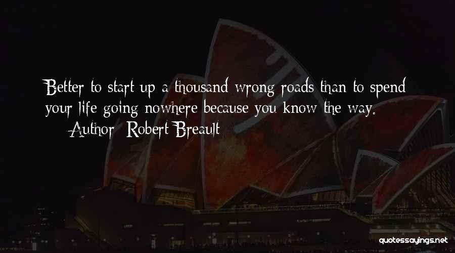 Robert Breault Quotes: Better To Start Up A Thousand Wrong Roads Than To Spend Your Life Going Nowhere Because You Know The Way.