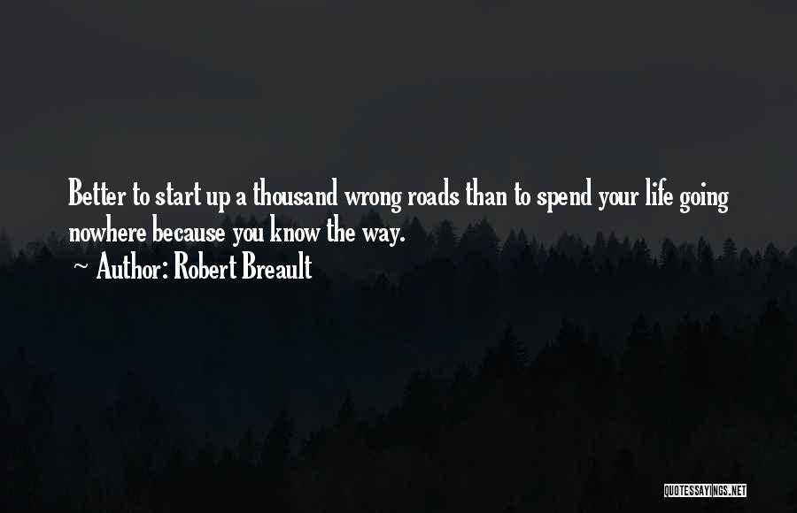 Robert Breault Quotes: Better To Start Up A Thousand Wrong Roads Than To Spend Your Life Going Nowhere Because You Know The Way.