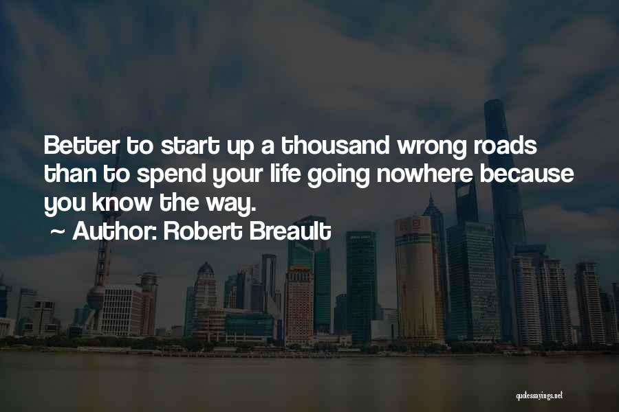 Robert Breault Quotes: Better To Start Up A Thousand Wrong Roads Than To Spend Your Life Going Nowhere Because You Know The Way.