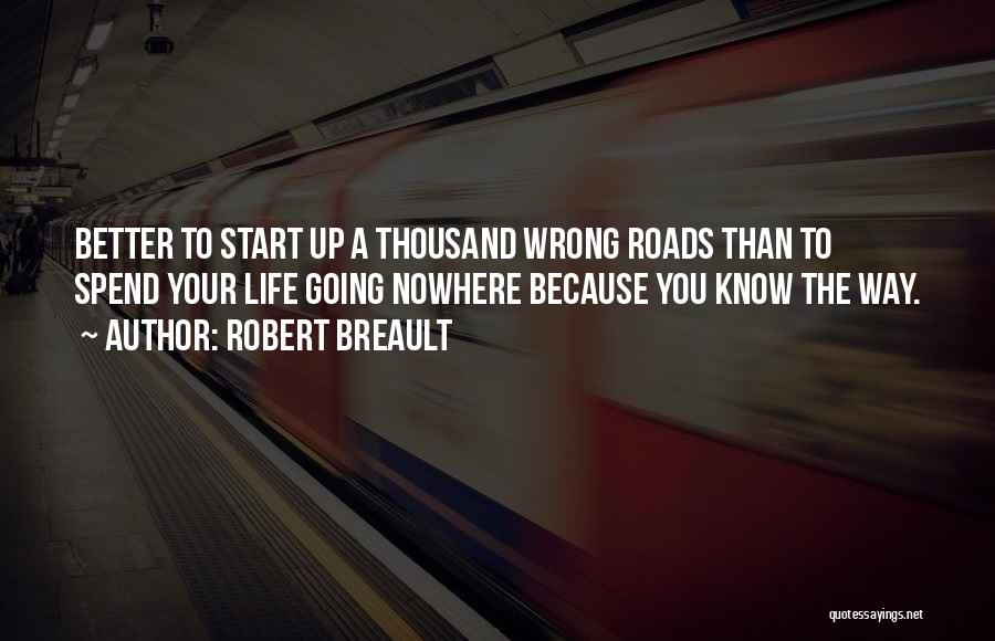 Robert Breault Quotes: Better To Start Up A Thousand Wrong Roads Than To Spend Your Life Going Nowhere Because You Know The Way.