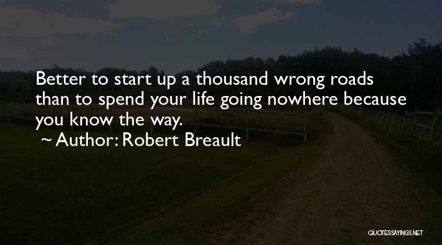 Robert Breault Quotes: Better To Start Up A Thousand Wrong Roads Than To Spend Your Life Going Nowhere Because You Know The Way.