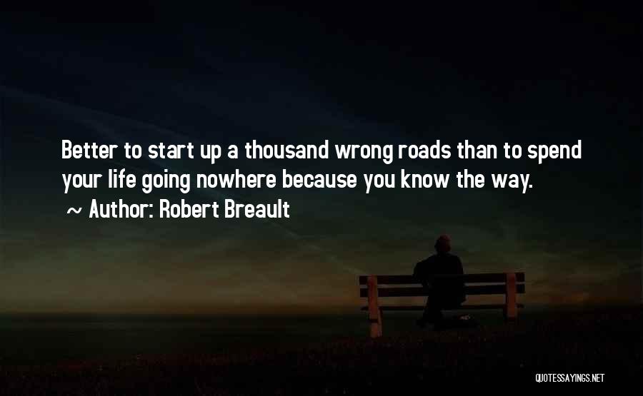 Robert Breault Quotes: Better To Start Up A Thousand Wrong Roads Than To Spend Your Life Going Nowhere Because You Know The Way.
