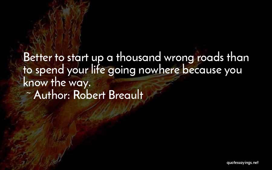 Robert Breault Quotes: Better To Start Up A Thousand Wrong Roads Than To Spend Your Life Going Nowhere Because You Know The Way.