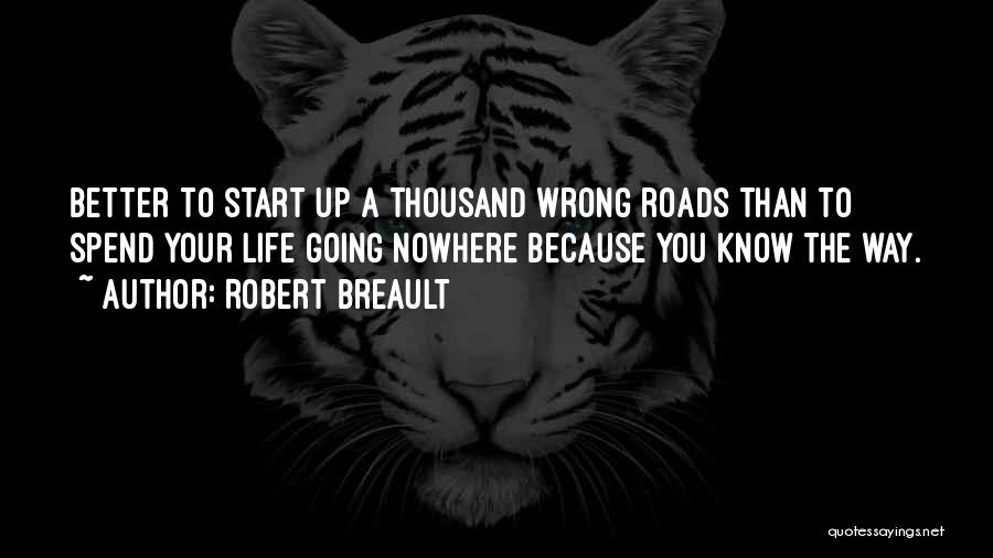 Robert Breault Quotes: Better To Start Up A Thousand Wrong Roads Than To Spend Your Life Going Nowhere Because You Know The Way.