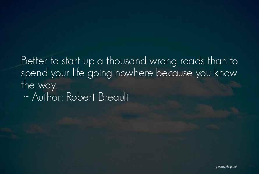 Robert Breault Quotes: Better To Start Up A Thousand Wrong Roads Than To Spend Your Life Going Nowhere Because You Know The Way.