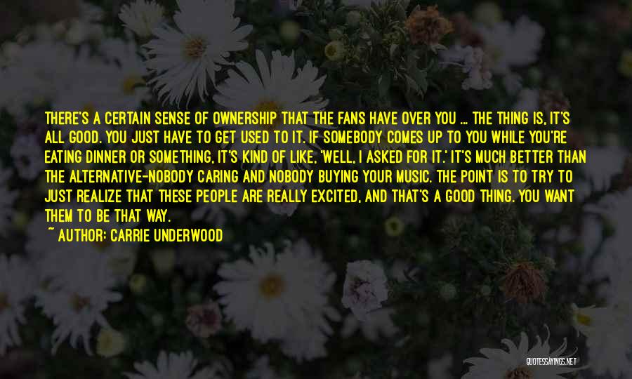 Carrie Underwood Quotes: There's A Certain Sense Of Ownership That The Fans Have Over You ... The Thing Is, It's All Good. You