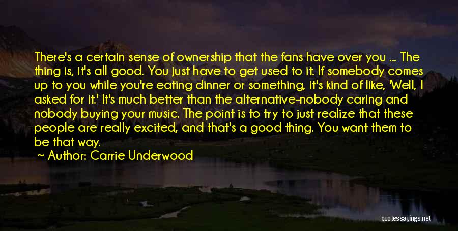 Carrie Underwood Quotes: There's A Certain Sense Of Ownership That The Fans Have Over You ... The Thing Is, It's All Good. You