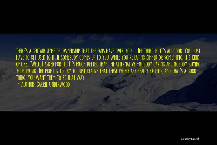 Carrie Underwood Quotes: There's A Certain Sense Of Ownership That The Fans Have Over You ... The Thing Is, It's All Good. You