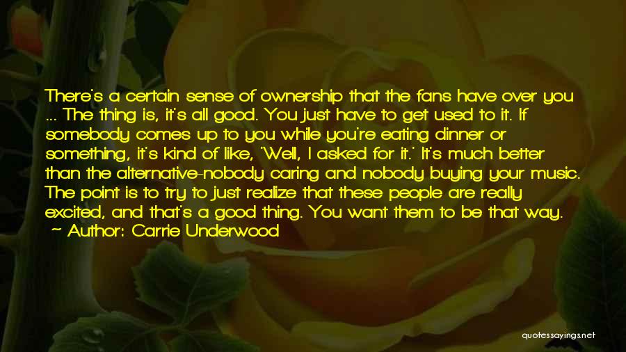 Carrie Underwood Quotes: There's A Certain Sense Of Ownership That The Fans Have Over You ... The Thing Is, It's All Good. You