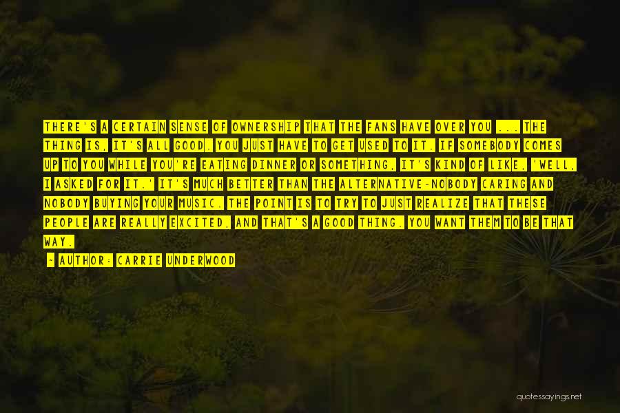 Carrie Underwood Quotes: There's A Certain Sense Of Ownership That The Fans Have Over You ... The Thing Is, It's All Good. You