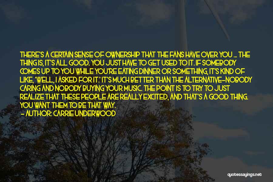 Carrie Underwood Quotes: There's A Certain Sense Of Ownership That The Fans Have Over You ... The Thing Is, It's All Good. You