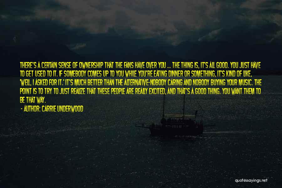 Carrie Underwood Quotes: There's A Certain Sense Of Ownership That The Fans Have Over You ... The Thing Is, It's All Good. You