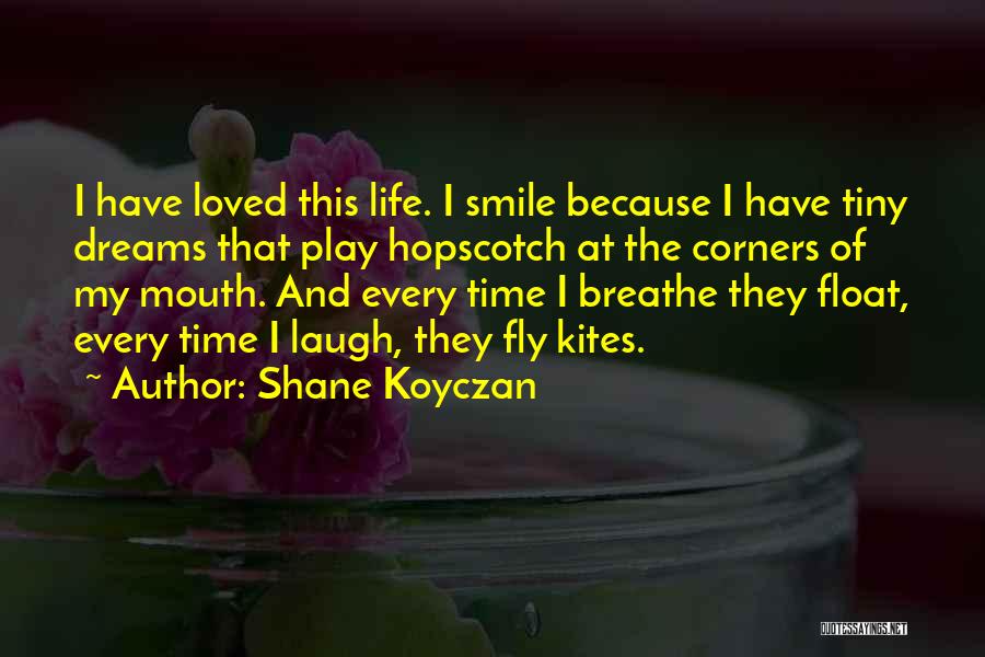 Shane Koyczan Quotes: I Have Loved This Life. I Smile Because I Have Tiny Dreams That Play Hopscotch At The Corners Of My