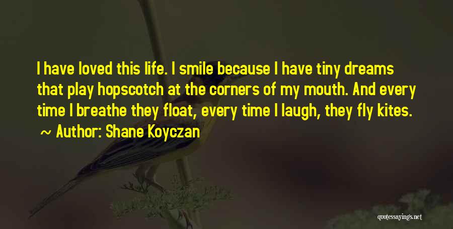 Shane Koyczan Quotes: I Have Loved This Life. I Smile Because I Have Tiny Dreams That Play Hopscotch At The Corners Of My