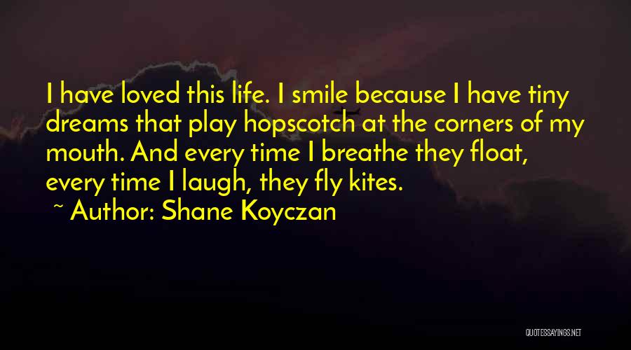 Shane Koyczan Quotes: I Have Loved This Life. I Smile Because I Have Tiny Dreams That Play Hopscotch At The Corners Of My