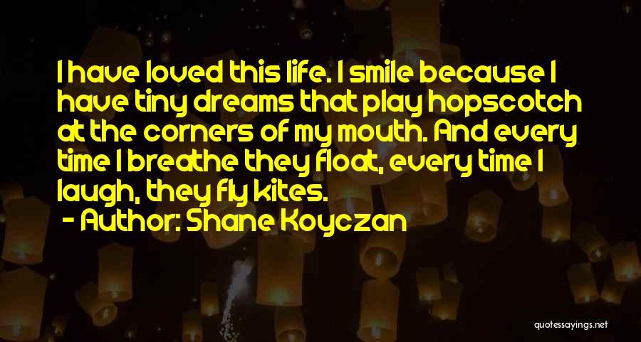 Shane Koyczan Quotes: I Have Loved This Life. I Smile Because I Have Tiny Dreams That Play Hopscotch At The Corners Of My