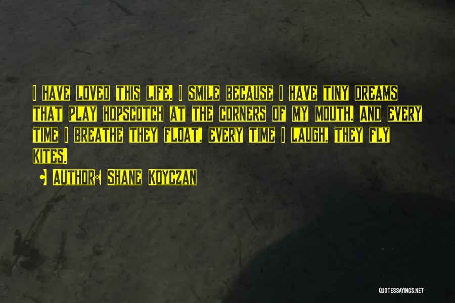 Shane Koyczan Quotes: I Have Loved This Life. I Smile Because I Have Tiny Dreams That Play Hopscotch At The Corners Of My