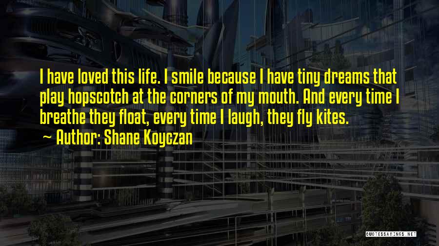 Shane Koyczan Quotes: I Have Loved This Life. I Smile Because I Have Tiny Dreams That Play Hopscotch At The Corners Of My