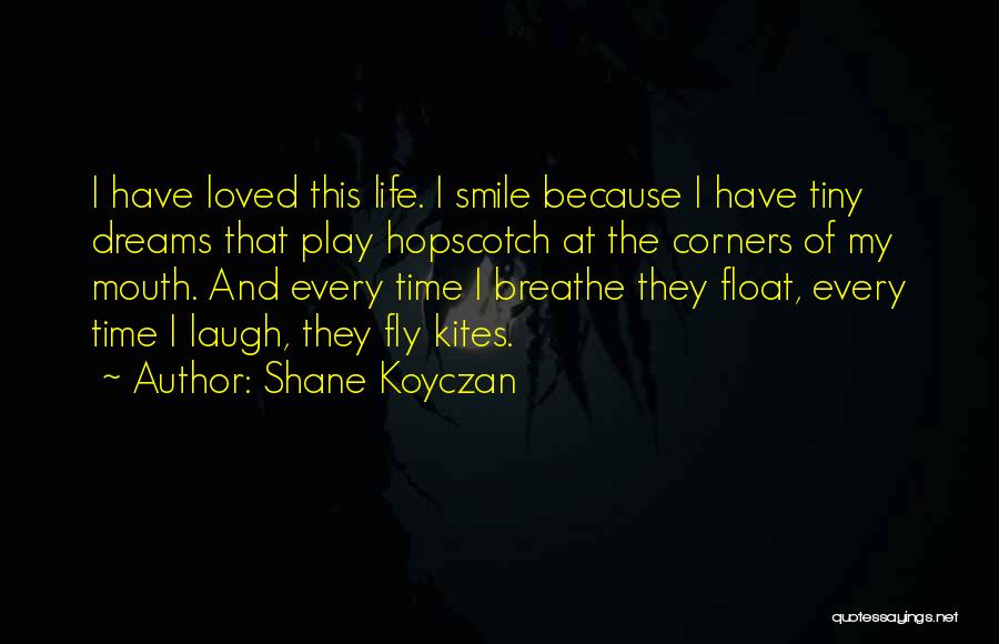 Shane Koyczan Quotes: I Have Loved This Life. I Smile Because I Have Tiny Dreams That Play Hopscotch At The Corners Of My