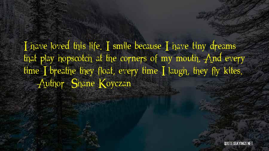 Shane Koyczan Quotes: I Have Loved This Life. I Smile Because I Have Tiny Dreams That Play Hopscotch At The Corners Of My