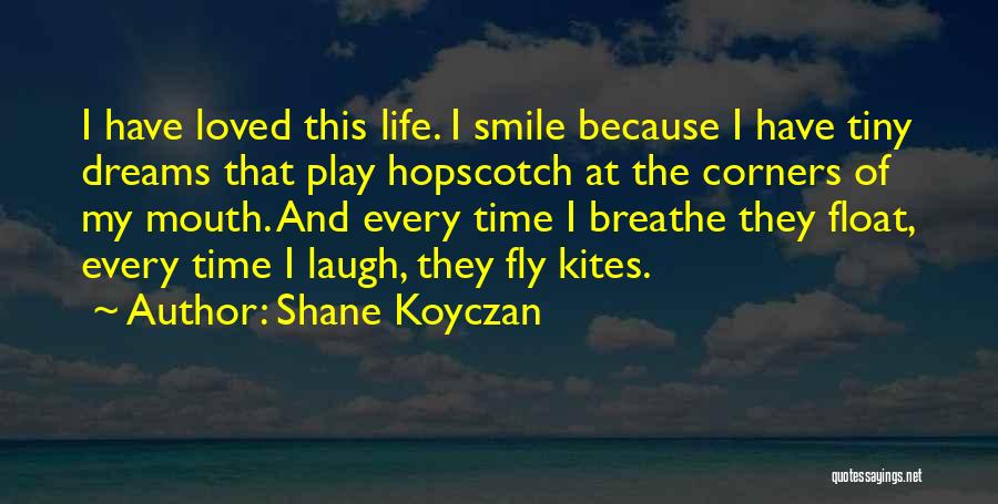 Shane Koyczan Quotes: I Have Loved This Life. I Smile Because I Have Tiny Dreams That Play Hopscotch At The Corners Of My