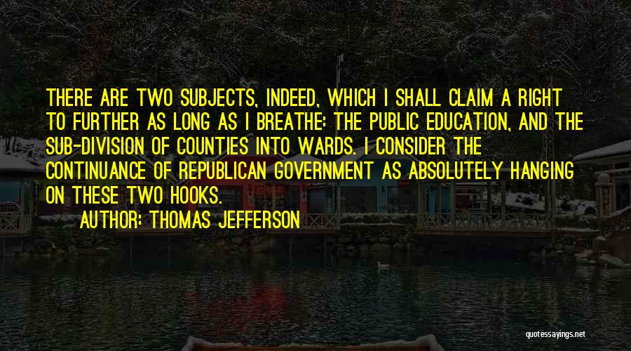 Thomas Jefferson Quotes: There Are Two Subjects, Indeed, Which I Shall Claim A Right To Further As Long As I Breathe: The Public